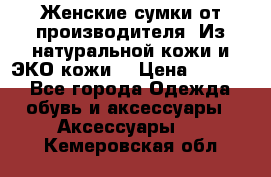 Женские сумки от производителя. Из натуральной кожи и ЭКО кожи. › Цена ­ 1 000 - Все города Одежда, обувь и аксессуары » Аксессуары   . Кемеровская обл.